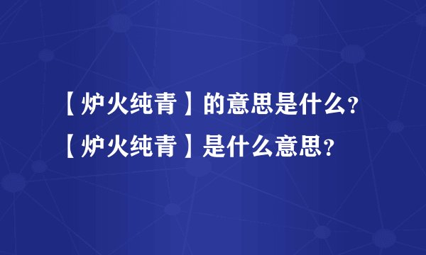 【炉火纯青】的意思是什么？【炉火纯青】是什么意思？