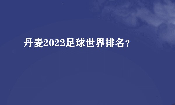 丹麦2022足球世界排名？