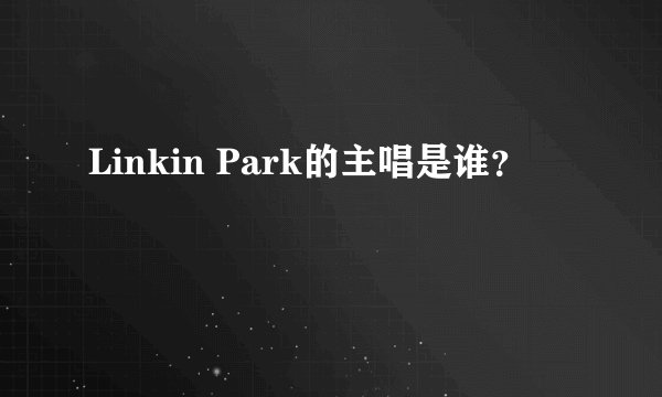 Linkin Park的主唱是谁？
