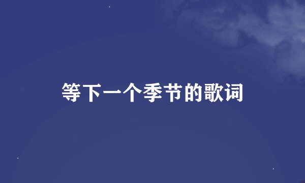 等下一个季节的歌词