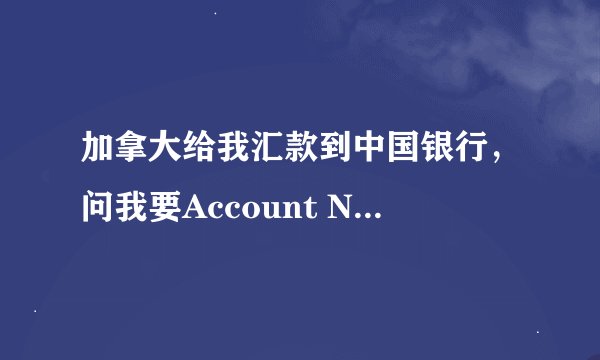 加拿大给我汇款到中国银行，问我要Account Number， 是什么？ 打电话给中