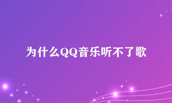 为什么QQ音乐听不了歌