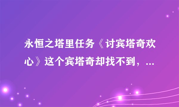 永恒之塔里任务《讨宾塔奇欢心》这个宾塔奇却找不到，我听说这是移动NPC在几个点经常活动呢，那些点在哪，