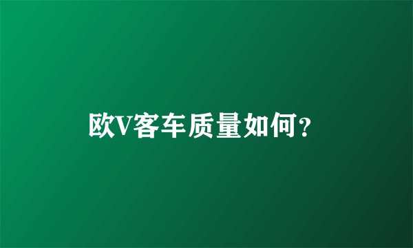 欧V客车质量如何？
