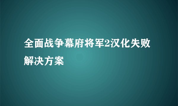全面战争幕府将军2汉化失败解决方案
