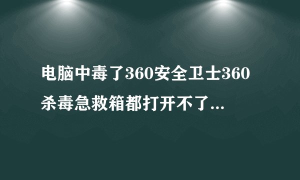 电脑中毒了360安全卫士360杀毒急救箱都打开不了怎么办啊