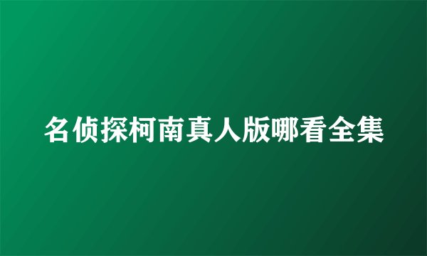 名侦探柯南真人版哪看全集