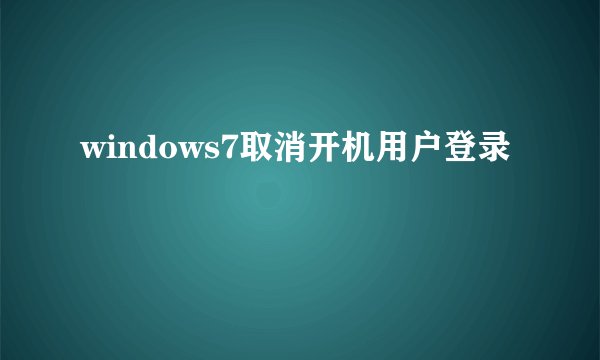 windows7取消开机用户登录