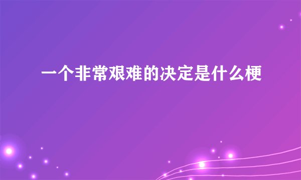 一个非常艰难的决定是什么梗