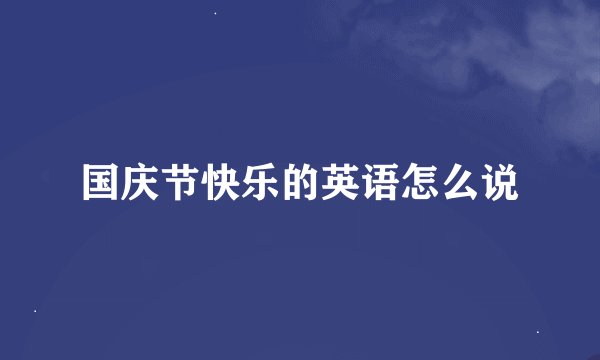 国庆节快乐的英语怎么说