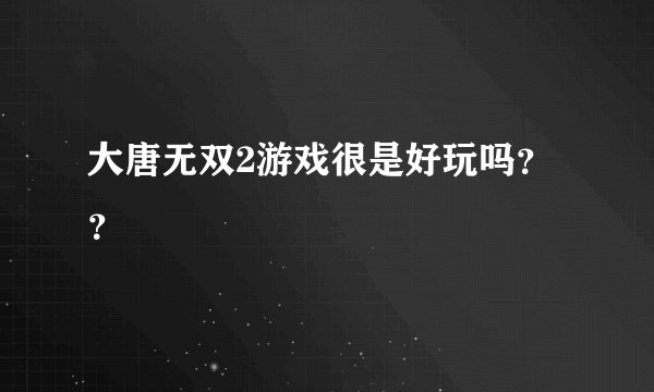 大唐无双2游戏很是好玩吗？？