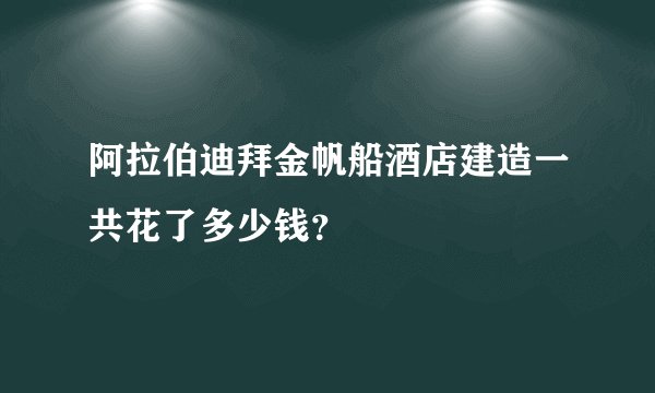 阿拉伯迪拜金帆船酒店建造一共花了多少钱？