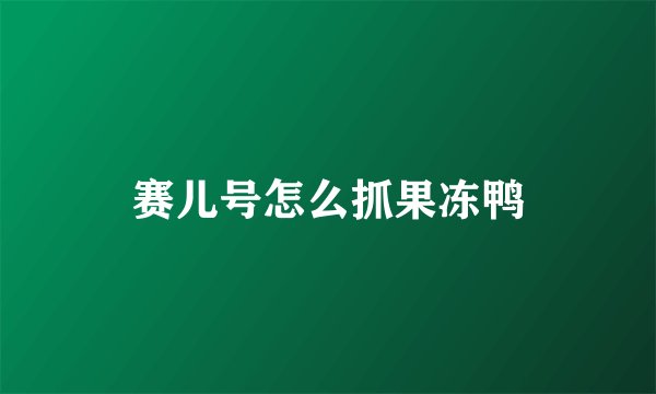 赛儿号怎么抓果冻鸭