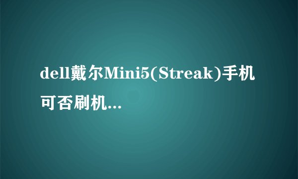 dell戴尔Mini5(Streak)手机可否刷机装电信卡?