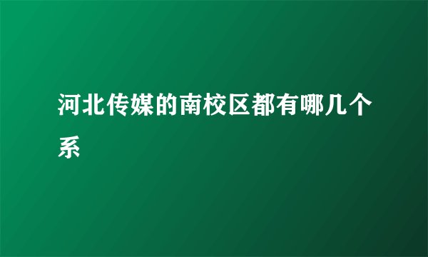 河北传媒的南校区都有哪几个系
