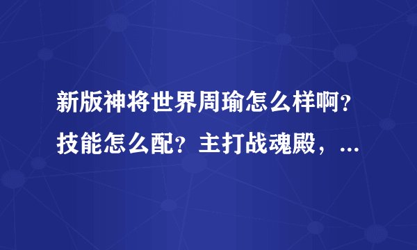 新版神将世界周瑜怎么样啊？技能怎么配？主打战魂殿，副本和卧龙！