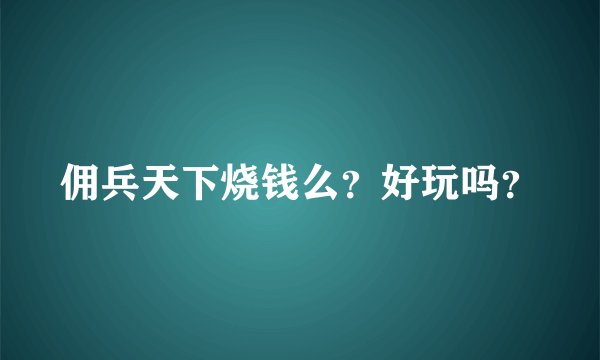 佣兵天下烧钱么？好玩吗？