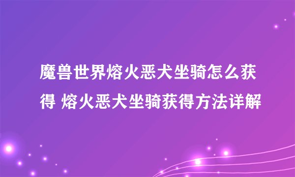 魔兽世界熔火恶犬坐骑怎么获得 熔火恶犬坐骑获得方法详解