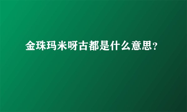 金珠玛米呀古都是什么意思？