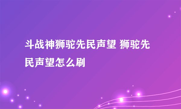 斗战神狮驼先民声望 狮驼先民声望怎么刷