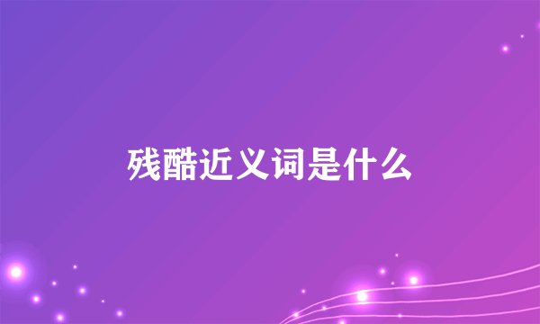 残酷近义词是什么