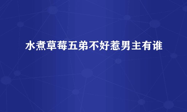 水煮草莓五弟不好惹男主有谁