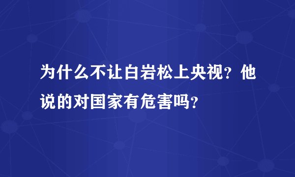 为什么不让白岩松上央视？他说的对国家有危害吗？