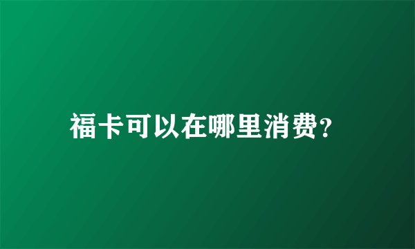 福卡可以在哪里消费？