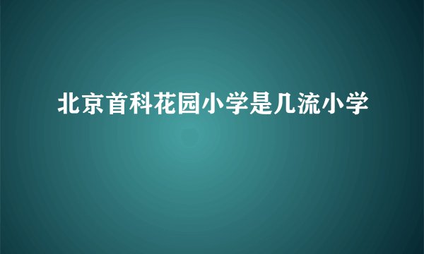 北京首科花园小学是几流小学