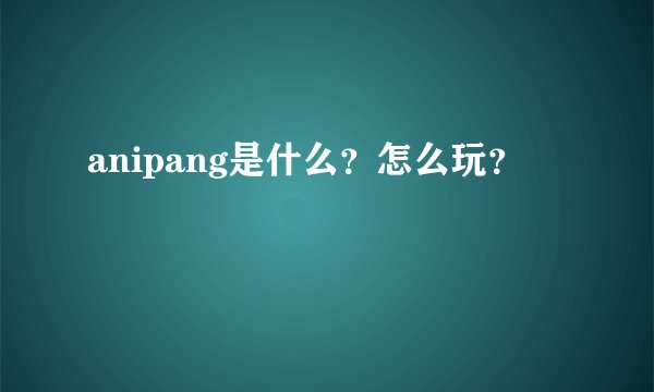 anipang是什么？怎么玩？