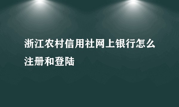 浙江农村信用社网上银行怎么注册和登陆