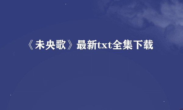 《未央歌》最新txt全集下载