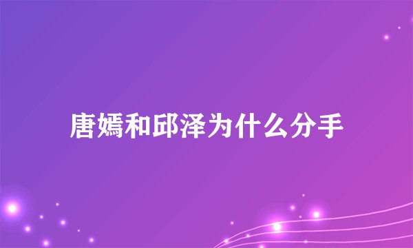 唐嫣和邱泽为什么分手