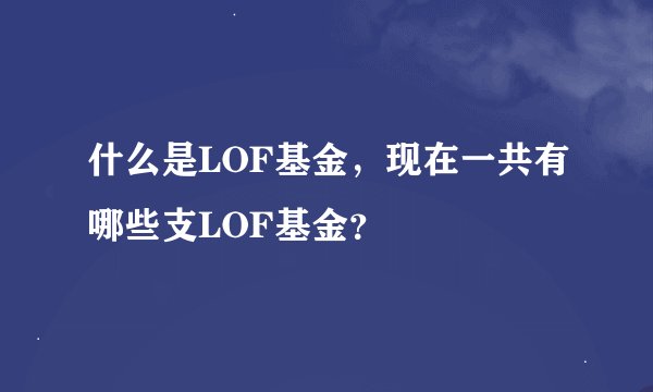 什么是LOF基金，现在一共有哪些支LOF基金？