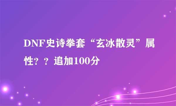 DNF史诗拳套“玄冰散灵”属性？？追加100分