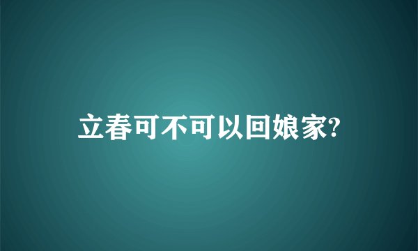 立春可不可以回娘家?