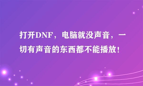 打开DNF，电脑就没声音，一切有声音的东西都不能播放！