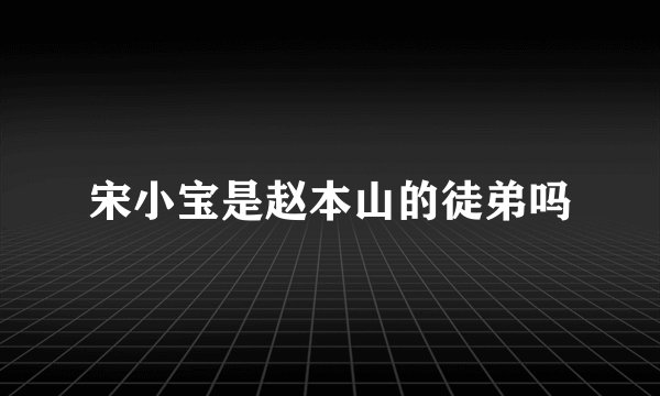 宋小宝是赵本山的徒弟吗