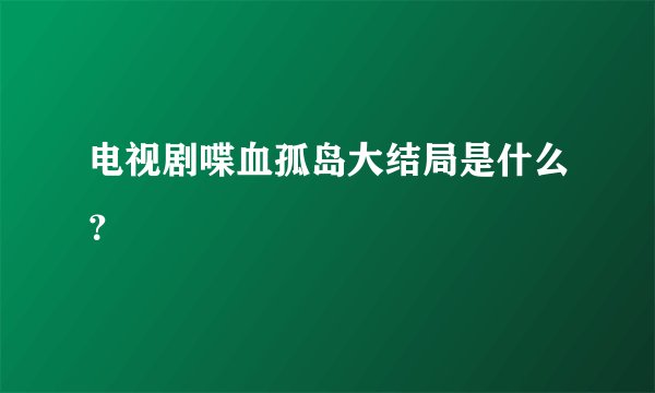 电视剧喋血孤岛大结局是什么？