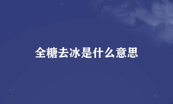 全糖去冰是什么意思