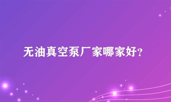 无油真空泵厂家哪家好？