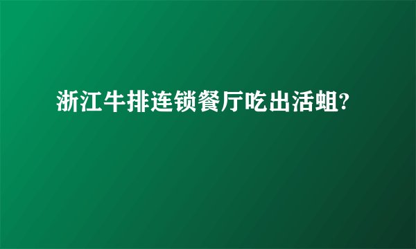 浙江牛排连锁餐厅吃出活蛆?