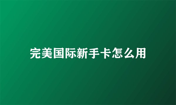 完美国际新手卡怎么用
