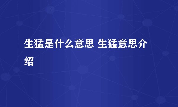 生猛是什么意思 生猛意思介绍