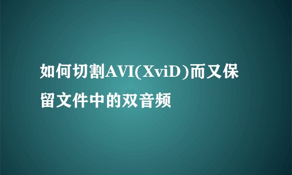如何切割AVI(XviD)而又保留文件中的双音频
