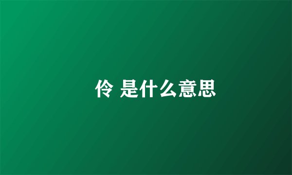 佲伶 是什么意思