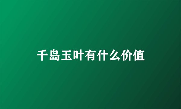 千岛玉叶有什么价值