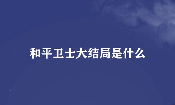 和平卫士大结局是什么