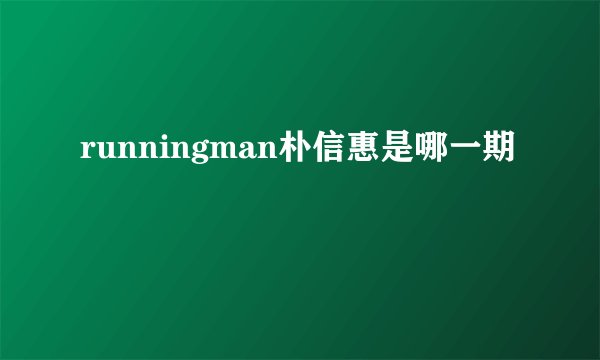 runningman朴信惠是哪一期