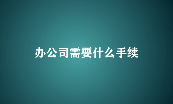 办公司需要什么手续